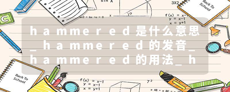hammered是什么意思_hammered的发音_hammered的用法_hammered怎么记_hammered翻译