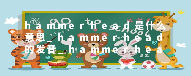 hammerhead是什么意思_hammerhead的发音_hammerhead的用法_hammerhead怎么记_hammerhead翻译