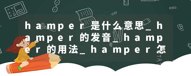 hamper是什么意思_hamper的发音_hamper的用法_hamper怎么记_hamper翻译