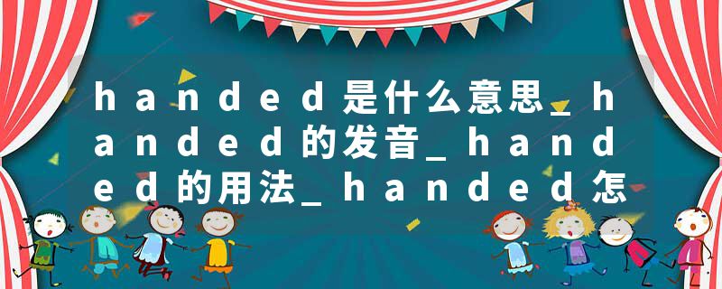 handed是什么意思_handed的发音_handed的用法_handed怎么记_handed翻译