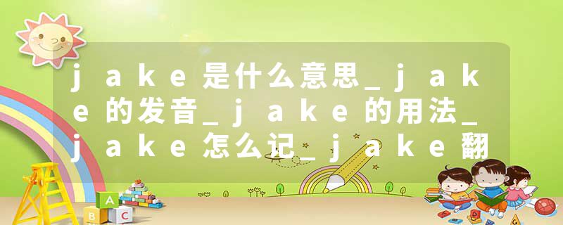 jake是什么意思_jake的发音_jake的用法_jake怎么记_jake翻译