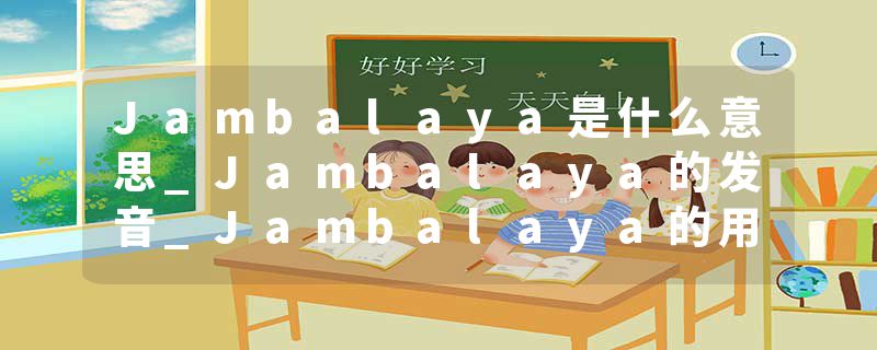 Jambalaya是什么意思_Jambalaya的发音_Jambalaya的用法_Jambalaya怎么记_Jambalaya翻译