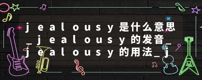jealousy是什么意思_jealousy的发音_jealousy的用法_jealousy怎么记_jealousy翻译