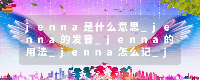 jenna是什么意思_jenna的发音_jenna的用法_jenna怎么记_jenna翻译