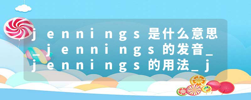 jennings是什么意思_jennings的发音_jennings的用法_jennings怎么记_jennings翻译