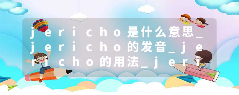 jericho是什么意思_jericho的发音_jericho的用法_jericho怎么记_jericho翻译