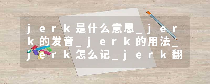jerk是什么意思_jerk的发音_jerk的用法_jerk怎么记_jerk翻译