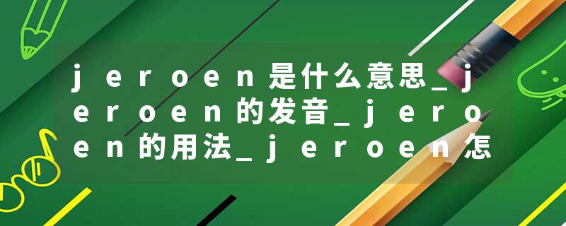 jeroen是什么意思_jeroen的发音_jeroen的用法_jeroen怎么记_jeroen翻译