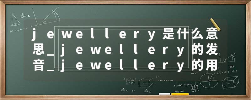 jewellery是什么意思_jewellery的发音_jewellery的