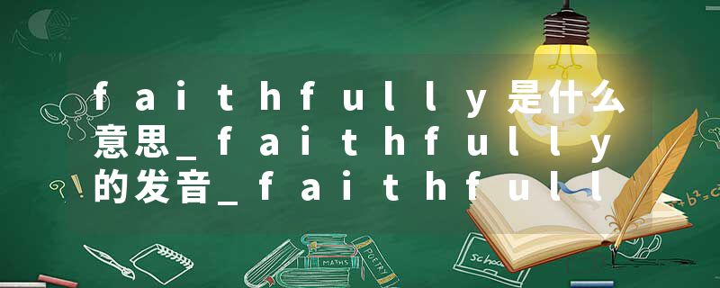 faithfully是什么意思_faithfully的发音_faithfully的用法_faithfully怎么记_faithfully翻译