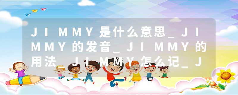 JIMMY是什么意思_JIMMY的发音_JIMMY的用法_JIMMY怎么记_JIMMY翻译