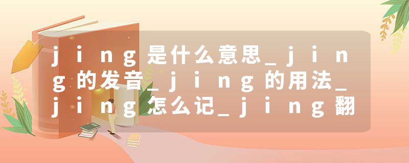 jing是什么意思_jing的发音_jing的用法_jing怎么记_jing翻译