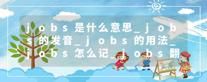 jobs是什么意思_jobs的发音_jobs的用法_jobs怎么记_jobs翻译
