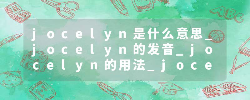 jocelyn是什么意思_jocelyn的发音_jocelyn的用法_jocelyn怎么记_jocelyn翻译