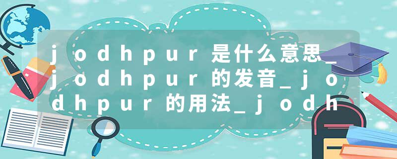 jodhpur是什么意思_jodhpur的发音_jodhpur的用法_jodhpur怎么记_jodhpur翻译