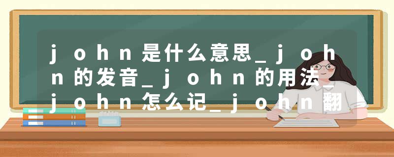 john是什么意思_john的发音_john的用法_john怎么记_john翻译