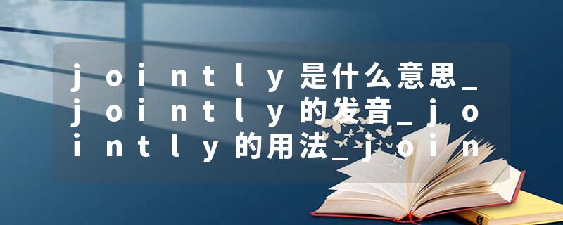 jointly是什么意思_jointly的发音_jointly的用法_jointly怎么记_jointly翻译