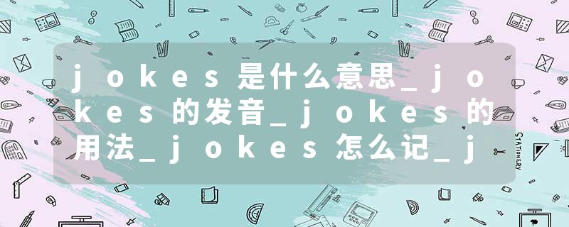 jokes是什么意思_jokes的发音_jokes的用法_jokes怎么记_jokes翻译