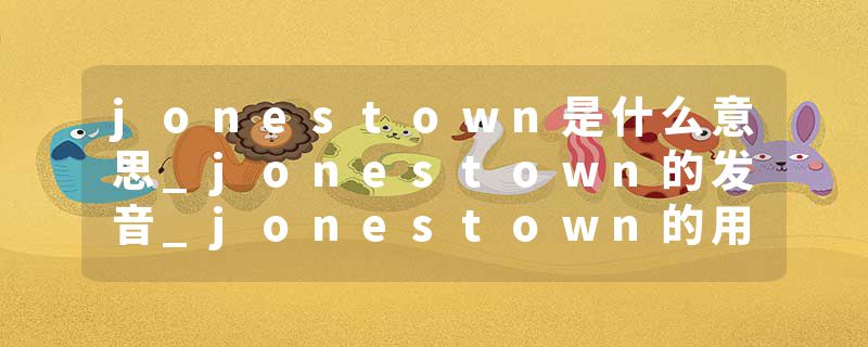 jonestown是什么意思_jonestown的发音_jonestown的用法_jonestown怎么记_jonestown翻译