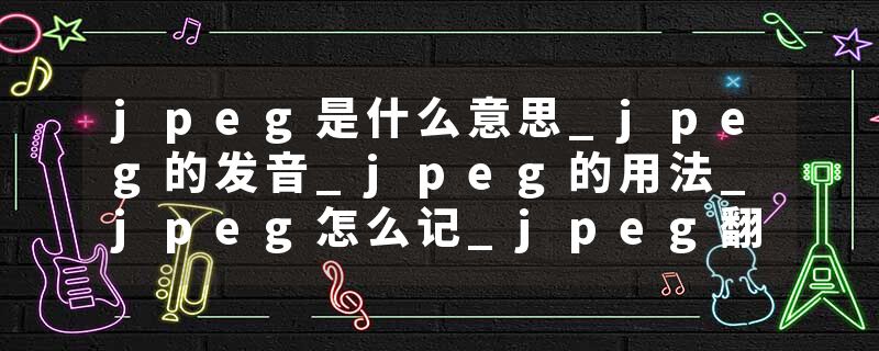 jpeg是什么意思_jpeg的发音_jpeg的用法_jpeg怎么记_jpeg翻译