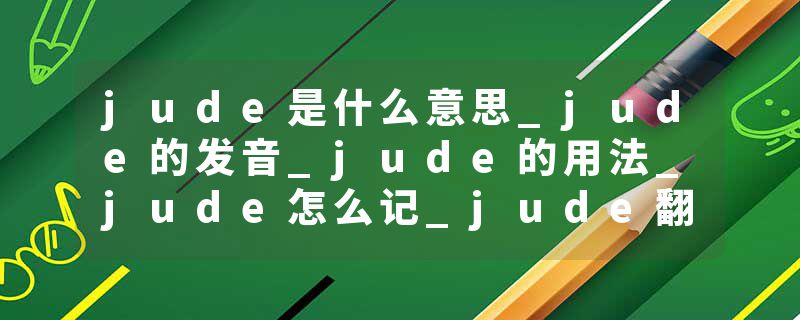 jude是什么意思_jude的发音_jude的用法_jude怎么记_jude翻译