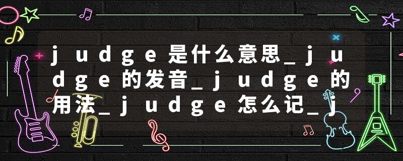 judge是什么意思_judge的发音_judge的用法_judge怎么记_judge翻译