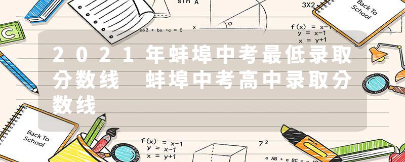 2021年蚌埠中考最低录取分数线 蚌埠中考高中录取分