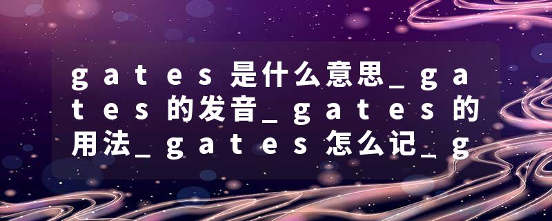gates是什么意思_gates的发音_gates的用法_gates怎么记_gates翻译