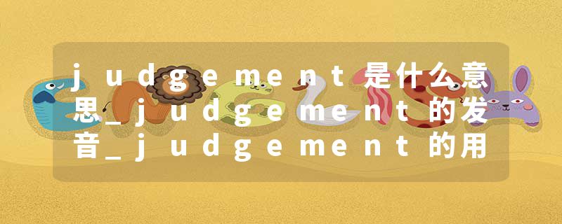 judgement是什么意思_judgement的发音_judgement的用法_judgement怎么记_judgement翻译