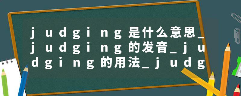 judging是什么意思_judging的发音_judging的用法_judging怎么记_judging翻译