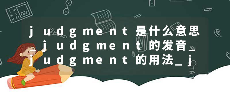 judgment是什么意思_judgment的发音_judgment的用法_judgment怎么记_judgment翻译
