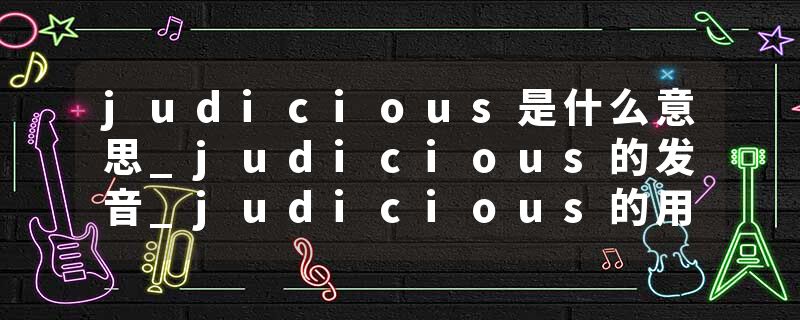 judicious是什么意思_judicious的发音_judicious的用法_judicious怎么记_judicious翻译