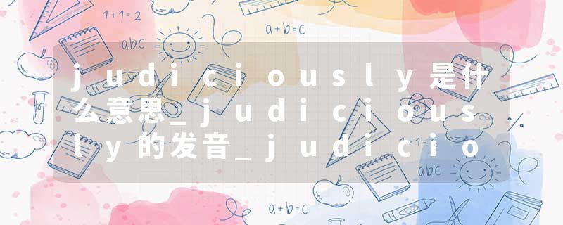 judiciously是什么意思_judiciously的发音_judiciously的用法_judiciously怎么记_judiciously翻译