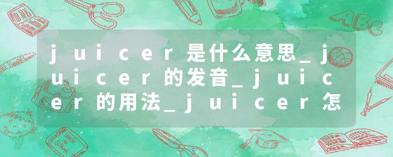 juicer是什么意思_juicer的发音_juicer的用法_juicer怎么记_juicer翻译