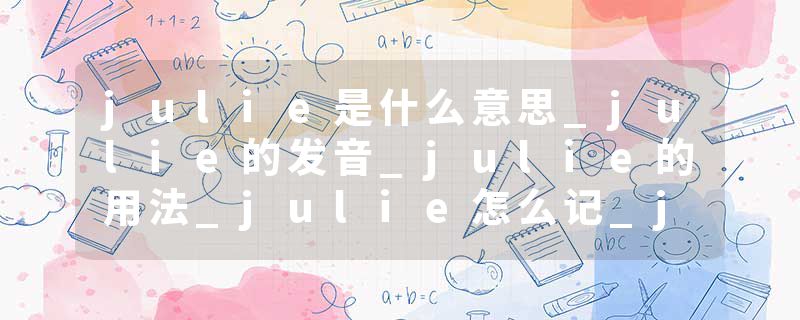 julie是什么意思_julie的发音_julie的用法_julie怎么记_julie翻译