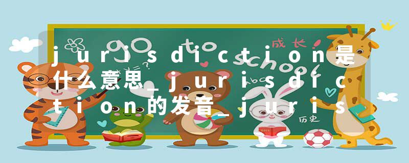jurisdiction是什么意思_jurisdiction的发音_jurisdiction的用法_jurisdiction怎么记_jurisdiction翻译