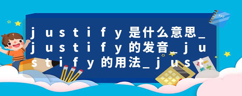 justify是什么意思_justify的发音_justify的用法_justify怎么记_justify翻译