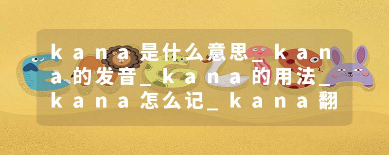 kana是什么意思_kana的发音_kana的用法_kana怎么记_kana翻译