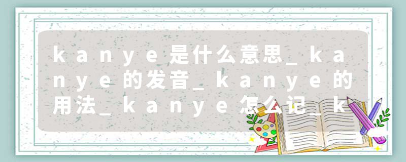 kanye是什么意思_kanye的发音_kanye的用法_kanye怎么记_kanye翻译