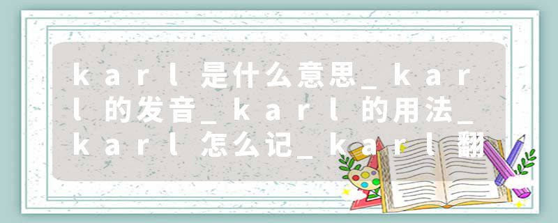 karl是什么意思_karl的发音_karl的用法_karl怎么记_karl翻译