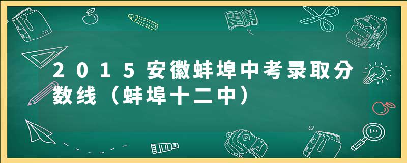 2015安徽蚌埠中考录取分数线（蚌埠十二中）