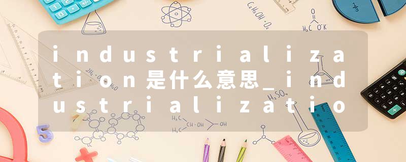 industrialization是什么意思_industrialization的