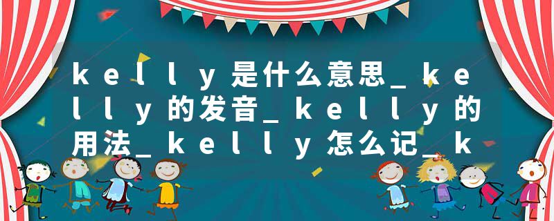 kelly是什么意思_kelly的发音_kelly的用法_kelly怎么记_kelly翻译
