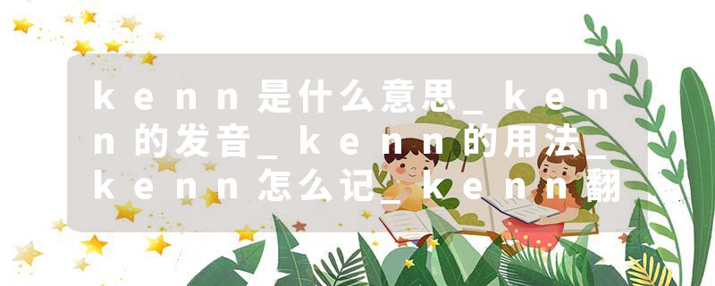 kenn是什么意思_kenn的发音_kenn的用法_kenn怎么记_kenn翻译