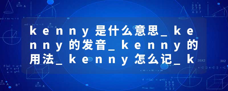 kenny是什么意思_kenny的发音_kenny的用法_kenny怎么记_kenny翻译