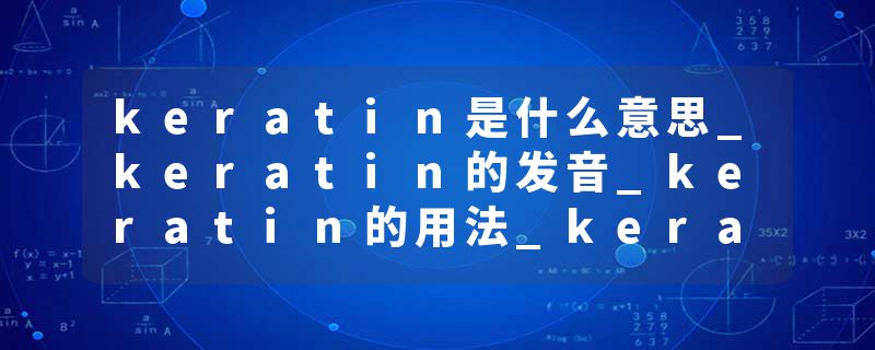 keratin是什么意思_keratin的发音_keratin的用法_keratin怎么记_keratin翻译