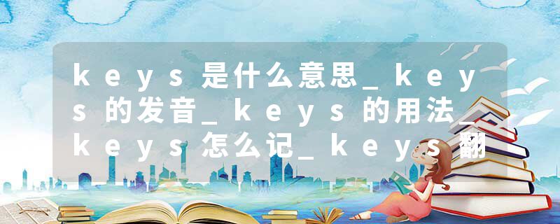 keys是什么意思_keys的发音_keys的用法_keys怎么记_keys翻译