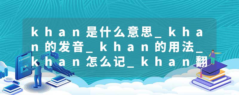 khan是什么意思_khan的发音_khan的用法_khan怎么记_khan翻译