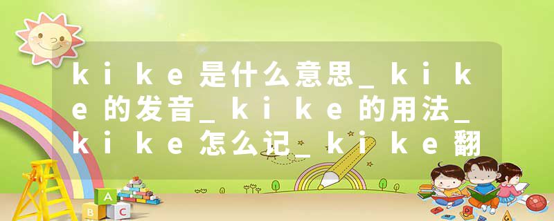 kike是什么意思_kike的发音_kike的用法_kike怎么记_kike翻译