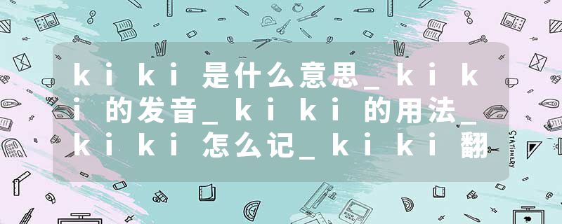 kiki是什么意思_kiki的发音_kiki的用法_kiki怎么记_kiki翻译